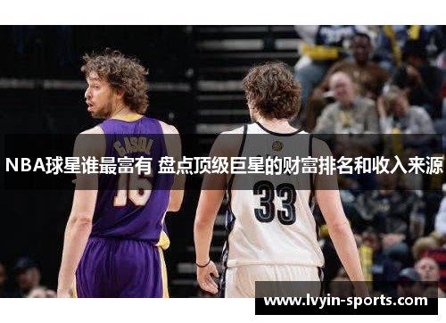 NBA球星谁最富有 盘点顶级巨星的财富排名和收入来源