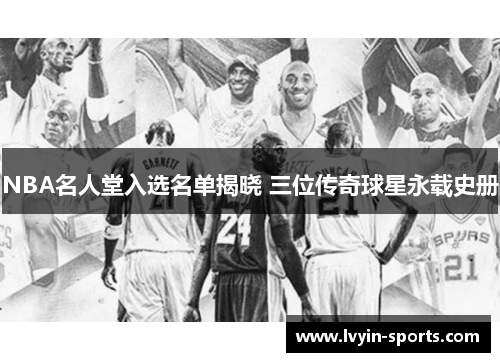 NBA名人堂入选名单揭晓 三位传奇球星永载史册